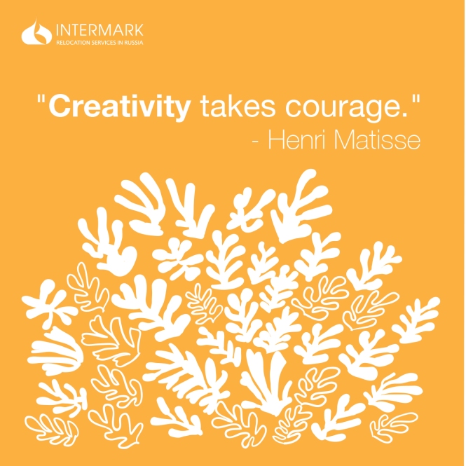 "Creativity takes courage."  - Henri Matisse
